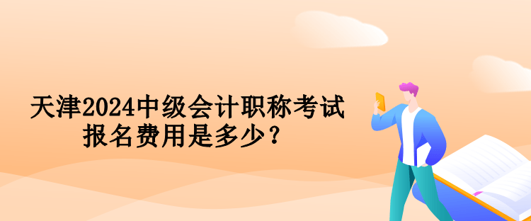 天津2024中級會計職稱考試報名費用是多少？