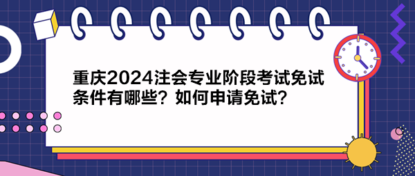 重慶2024注會專業(yè)階段考試免試條件有哪些？如何申請免試？