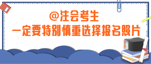 注意！2024年注會(huì)考生一定要特別慎重選擇報(bào)名照片！否則...