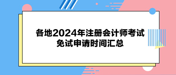 各地2024年注冊(cè)會(huì)計(jì)師考試免試申請(qǐng)時(shí)間匯總