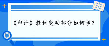 審計教材變動部分如何學(xué)？