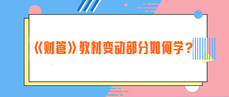 致注會早鳥們——《財管》教材變動部分如何學？