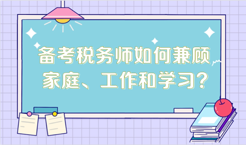 備考稅務(wù)師如何兼顧家庭、工作和學(xué)習(xí)？