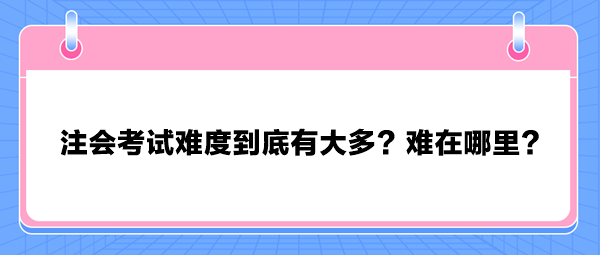 注會考試難度到底有大多？難在哪里？