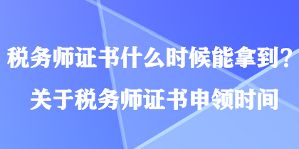 稅務師證書什么時候能拿到？關于稅務師證書申領時間