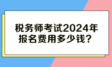 稅務(wù)師考試2024年報(bào)名費(fèi)用多少錢(qián)？