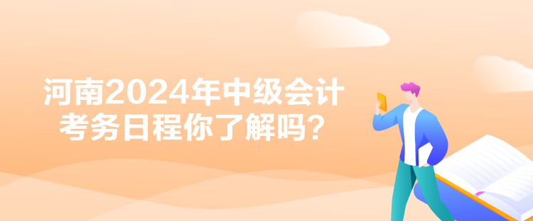 河南2024年中級(jí)會(huì)計(jì)考務(wù)日程你了解嗎？