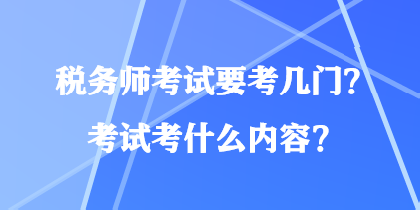 稅務(wù)師考試要考幾門(mén)？考試考什么內(nèi)容？