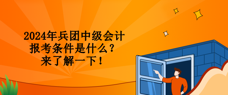 2024年兵團中級會計報考條件是什么？來了解一下！