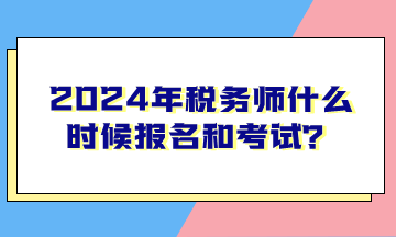 2024年稅務師什么時候報名和考試？