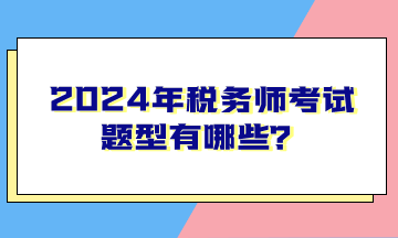 2024年稅務(wù)師考試題型有哪些？