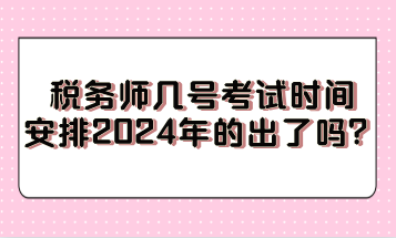 稅務(wù)師幾號(hào)考試時(shí)間安排2024年的出了嗎？