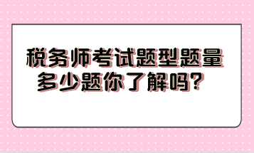 稅務(wù)師考試題型題量多少題你了解嗎？