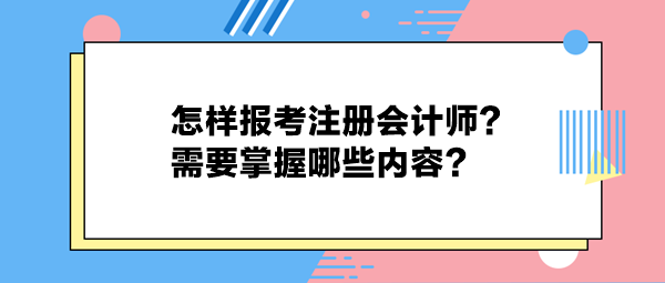 怎樣報考注冊會計師？需要掌握哪些內(nèi)容？