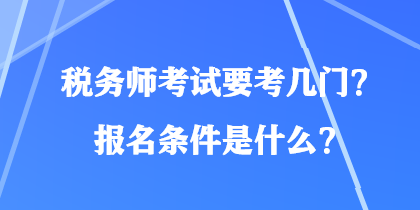 稅務(wù)師考試要考幾門？報名條件是什么？