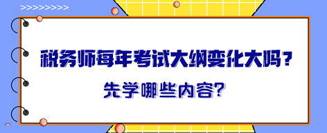 稅務(wù)師每年考試大綱變化大嗎？大綱出來晚先學(xué)哪一章內(nèi)容？