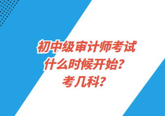 初中級(jí)審計(jì)師考試什么時(shí)候開始？考幾科？