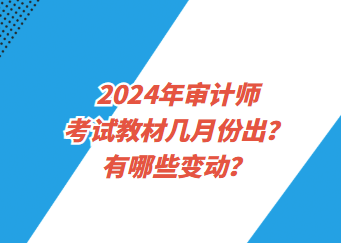 2024年審計(jì)師考試教材幾月份出？有哪些變動？