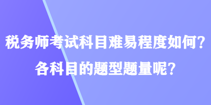 稅務(wù)師考試科目難易程度如何？各科目的題型題量呢？