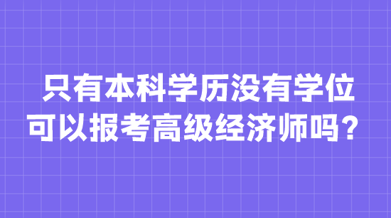 只有本科學歷沒有學位 可以報考高級經濟師嗎？