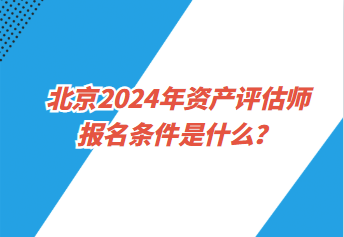 北京2024年資產(chǎn)評(píng)估師報(bào)名條件是什么？