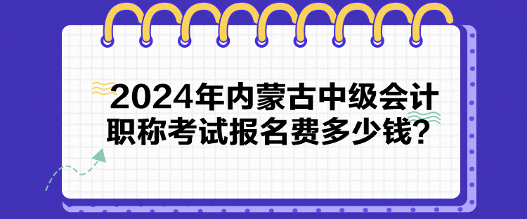 2024年內(nèi)蒙古中級會計職稱考試報名費多少錢？