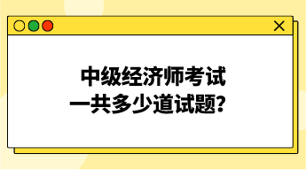 中級經(jīng)濟(jì)師考試一共多少道試題？