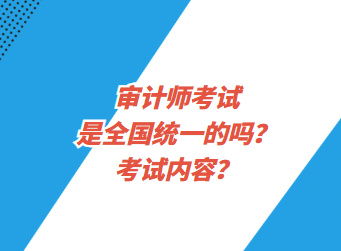 審計(jì)師考試是全國統(tǒng)一的嗎？考試內(nèi)容？