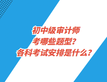 初中級審計師考哪些題型？各科考試安排是什么？