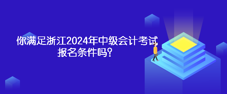 你滿足浙江2024年中級會(huì)計(jì)考試報(bào)名條件嗎？