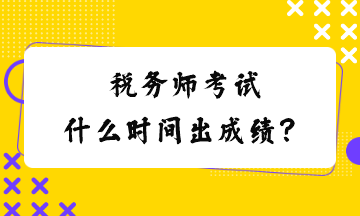 稅務(wù)師考試什么時(shí)間出成績(jī)？