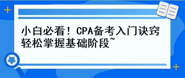 小白必看！CPA備考入門(mén)訣竅 輕松掌握基礎(chǔ)階段~