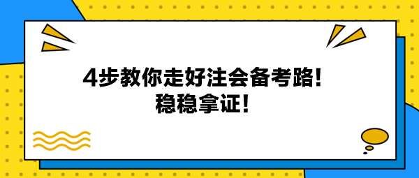 4步教你走好注會備考路！穩(wěn)穩(wěn)拿證！