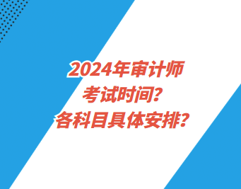 2024年審計(jì)師考試時(shí)間？各科目具體安排？