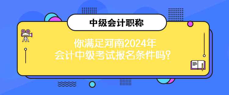 你滿足河南2024年會(huì)計(jì)中級(jí)考試報(bào)名條件嗎？