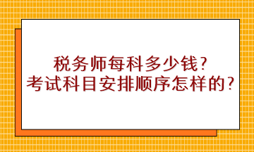 稅務(wù)師每科多少錢？考試科目安排順序是怎樣的？