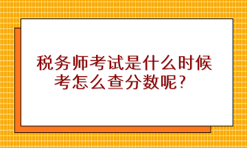 稅務(wù)師考試是什么時候考怎么查分?jǐn)?shù)呢？