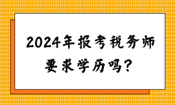 請問2024年報考稅務(wù)師要求學歷嗎？