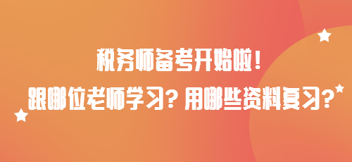 稅務(wù)師備考開始啦！跟哪位老師學(xué)習(xí)？用哪些資料復(fù)習(xí)？