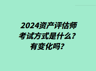 2024資產(chǎn)評(píng)估師考試方式是什么？有變化嗎？