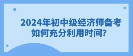 2024年初中級經(jīng)濟師備考 如何充分利用時間？