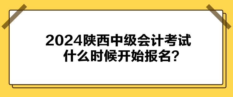 2024陜西中級(jí)會(huì)計(jì)考試什么時(shí)候開(kāi)始報(bào)名？