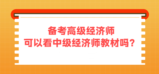 備考高級經(jīng)濟(jì)師 可以看中級經(jīng)濟(jì)師的教材嗎？