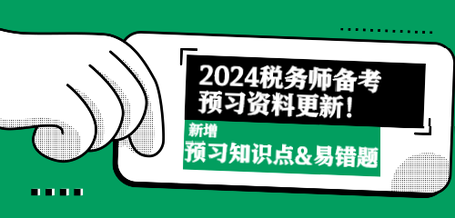 2024稅務(wù)師備考預(yù)習(xí)資料更新！新增預(yù)習(xí)知識(shí)點(diǎn)&易錯(cuò)題