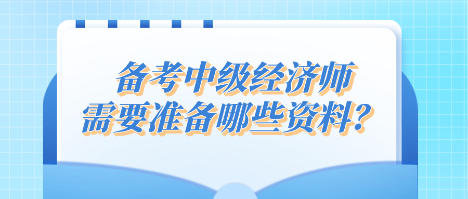 備考中級經(jīng)濟(jì)師 需要準(zhǔn)備哪些資料？