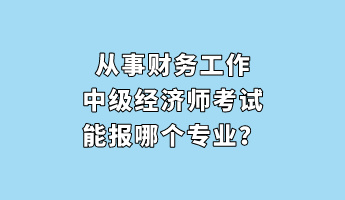 從事財務工作 中級經濟師考試能報哪個專業(yè)？