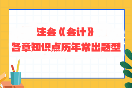 劃重點(diǎn)！注會(huì)《會(huì)計(jì)》各章知識(shí)點(diǎn)歷年常出題型整理 