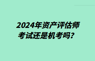 2024年資產(chǎn)評估師考試還是機考嗎？