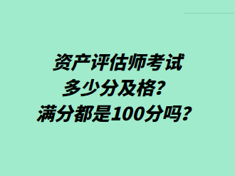 資產(chǎn)評估師考試多少分及格？滿分都是100分嗎？