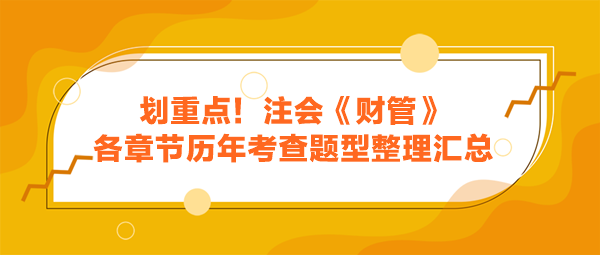 劃重點！注會《財管》各章節(jié)歷年考查題型整理匯總